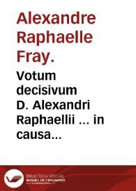 Votum decisivum D. Alexandri Raphaellii ... in causa Hispaniarum Generalatus Ordinis Sancti Hieronymi die xj februarij 164 | Biblioteca Virtual Miguel de Cervantes