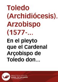 En el pleyto que el Cardenal Arçobispo de Toledo don Gaspar de Quiroga ... ha tratado y trata con don Francisco de los Cobos y de Luna, Marques de Camarassa y Adelantado perpetuo de Caçorla sobre que pide y pretende dicho Cardenal y Arçobispo ... se le ha de dar la possession del dicho Adelantamiento y de las villas y rentas a el pertenecientes | Biblioteca Virtual Miguel de Cervantes