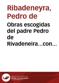 Obras escogidas del padre Pedro de Rivadeneira...con una noticia de su vida y juicio crítico de sus escritos / por Vicente de la Fuente | Biblioteca Virtual Miguel de Cervantes