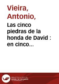 Las cinco piedras de la honda de David : en cinco discursos morales predicados a la ... Reyna de Suecia, Christina Alexandra, en lengua italiana / por el reuerendissimo padre Antonio Viera [sic], de la Compañia de Iesus ... ; y traducidos en lengua castellana por el mismo autor | Biblioteca Virtual Miguel de Cervantes