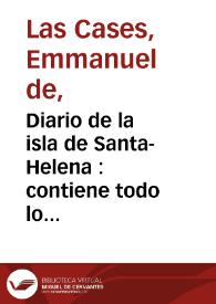 Diario de la isla de Santa-Helena : contiene todo lo relativo a la vida pública y privada de Napoleón ...  / escrito por el Conde de las Casas ; traducción conforme al la última edicion francesa | Biblioteca Virtual Miguel de Cervantes