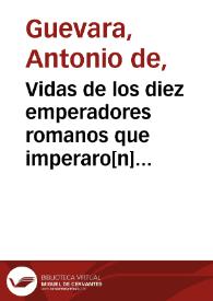 Vidas de los diez emperadores romanos que imperaro[n] en los tiempos de Marco Aurelio  / compuestas por ... D. Antonio de Gueuara, Obispo de Mondoñedo | Biblioteca Virtual Miguel de Cervantes