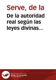 De la autoridad real según las leyes divinas reveladas, las leyes naturales y la carta constitucional  / por de La Serve..., y traducida al castellano por Antonio Ortiz de Zárate... | Biblioteca Virtual Miguel de Cervantes