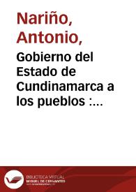 Gobierno del Estado de Cundinamarca a los pueblos : con motivo del acta de Federación, formada por los diputados de cinco Provincias del Reyno, en sesiones preliminares, para la formación del Congreso / [Antonio Nariño] | Biblioteca Virtual Miguel de Cervantes