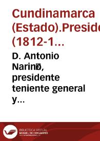 D. Antonio Nariño, presidente teniente general y presidente del Estado de Cundinamarca [recurso electrónico] : hago saber a todos los vecinos estantes y habitantes en esta ciudad y en toda la comprensión del Estado, que en diez y seis del corriente ha sancionado y decretado el serenisimo Colegio Electoral y Revisor la siguiente declaración de independencia | Biblioteca Virtual Miguel de Cervantes