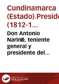 Don Antonio Nariño, teniente general y presidente del Estado de Cundinamarca [recurso electrónico] : cuando el pueblo soberano de Cundinamarca ha proclamado solemnemente su libertad e independencia absoluta, es muy propio del gobierno concederle tan plausibles motivos y quellas gracias | Biblioteca Virtual Miguel de Cervantes