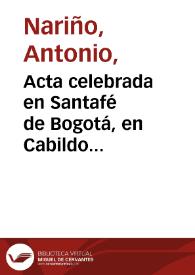 Acta celebrada en Santafé de Bogotá, en Cabildo abierto, con asistencia de todos los tribunales y empleados y los padres de familia del alto y baxo pueblo, en 22 de octubre de 1812 en que se sancionó a totalidad de votos : que conviene que continúe el Exmo. Sr. D. Antonio Nariño con el mando absoluto del Estado y que Cundinamarca no debe federal por ahora, en Congreso con las demás provincias | Biblioteca Virtual Miguel de Cervantes