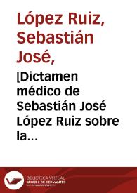 [Dictamen médico de Sebastián José López Ruiz sobre la prisionera Catalina Rodriguez y reclamaciones del mismo frente a los médicos sin licencia con los que fue obligado a concurrir]  / Sebastián José López Ruiz | Biblioteca Virtual Miguel de Cervantes