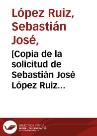 [Copia de la solicitud de Sebastián José López Ruiz para que en su cargo de Contador General de Tributos de Quito se conserven sus honorarios de dos mil pesos asignados en la comisión para el descubrimiento y acopio de la quina]  / Sebastian Jose Lopez Ruiz | Biblioteca Virtual Miguel de Cervantes