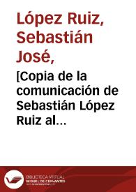 [Copia de la comunicación de Sebastián López Ruiz al Arzobispo-Virrey señalando las Reales disposiciones de su nombramiento, las tareas que se le asignaron y negando ser el autor del pensamiento de estancar la quina]  / Sebastián José López Ruiz | Biblioteca Virtual Miguel de Cervantes