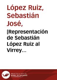 [Representación de Sebastián López Ruiz al Virrey solicitandole ejercer sus altas facultades para protegerlo de la decisión de la Real Audiencia que le prohibió ejercer la medicina] | Biblioteca Virtual Miguel de Cervantes