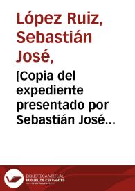 [Copia del expediente presentado por Sebastián José López Ruiz ante la Real Audiencia para que se le eximiera de ir al juzgado a comparecer por la causa del Convento de San Francisco] | Biblioteca Virtual Miguel de Cervantes