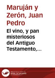 El vino, y pan misteriosos del Antiguo Testamento, decoración sacra, y adorno ingenioso, expuesto en las plazas Vivarrambla y Nueva, Pescaderìa, y Pilar del Toro, de èsta Nobilisima Ciudad de Granada, en el dia destinado a la celebridad de Corpus Christi ... en este presente año de 1767 / siendo sres. comissarios ... Don Juan de Trillo y Figueroa... y Don Phelipe Lopez de Lara... ; y producción la idea, pensamiento, y verificación del ingenio de Don Juan Pedro Marujan y Ceron | Biblioteca Virtual Miguel de Cervantes