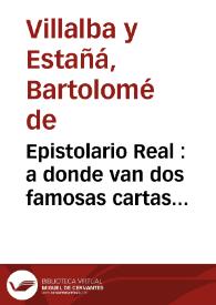 Epistolario Real : a donde van dos famosas cartas embiadas a la Magestad del Rey Catholico Don Phelipe Tercero  / Bartolomé de Villalba y Estañá | Biblioteca Virtual Miguel de Cervantes