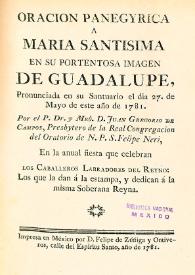 Oracion panegyrica a Maria Santisima en su portentosa imagen de Guadalupe, pronunciada en su santuario el día 27 de mayo de este año de 1781... en la anual fiesta que celebran los caballeros labradores del reyno / por el P. Dr. y Mro. D. Juan Gregorio de Campos, presbytero de la Real Congregación del Oratorio de N.P.S. Felipe Neri | Biblioteca Virtual Miguel de Cervantes