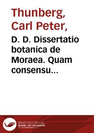 D. D. Dissertatio botanica de Moraea. Quam consensu exp. Fac. Med. Upsal. /  Praeside Carol. Pet. Thunberg, [...] Publice examinandam sistit Zacharias Colliander, Stipend. Reg. Smolandus. In audit. Gust. Maj. d. VIII. Dec. MDCCLXXXVII. H. A. M. S.  | Biblioteca Virtual Miguel de Cervantes