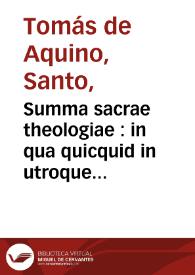 Summa sacrae theologiae : in qua quicquid in utroque Testamento continentur... / divo Thoma Aquinate Doctore Angelico autore ; in tres potissimum partes quatuor tomis contentas diuisa ; cuius prima pars hoc primo tomo pertractatur ... Thomae a Vio Caietani ... commentariis illustrata ; cui ... adiecimus ... Thomae Tractatum de Dei omnipotentia, praescientia, praedestinatione ; Thomae etiam à Vio Quaestiones aliquot de Infinitate intensiua ac Tractatum de nominum Analogia, de Potentia neutra [et] conceptu Entis... | Biblioteca Virtual Miguel de Cervantes