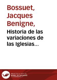 Historia de las variaciones de las Iglesias Protestantes, y exposicion de la doctrina de la Iglesia Catholica, sobre los puntos de controversia... / por el Illmo. Sr. Jacobo Benigno Bossuet, Obispo Meldense ; y traducidas de el francès por D. Miguèl Joseph Fernandez... ; tomo segundo | Biblioteca Virtual Miguel de Cervantes