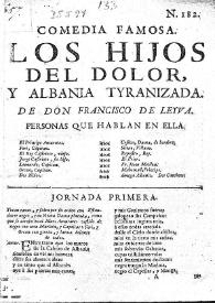 Comedia famosa. Los hijos del dolor, y Albania tyranizada / De don Francisco de Leiva | Biblioteca Virtual Miguel de Cervantes