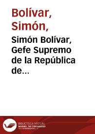 Simón Bolívar, Gefe Supremo de la República de Venezuela, y Capitan-General de sus Exércitos y los de la Nueva Granada | Biblioteca Virtual Miguel de Cervantes