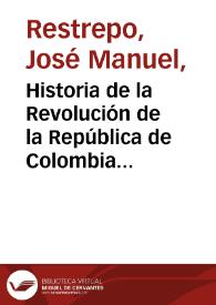 Historia de la Revolución de la República de Colombia - Tomo 7 | Biblioteca Virtual Miguel de Cervantes