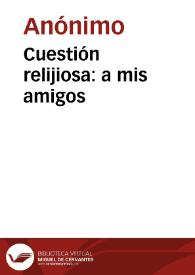 Cuestión relijiosa: a mis amigos | Biblioteca Virtual Miguel de Cervantes