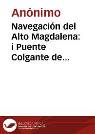 Navegación del Alto Magdalena: i Puente Colgante de Jirardot | Biblioteca Virtual Miguel de Cervantes