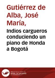 Indios cargueros conduciendo un piano de Honda a Bogotá | Biblioteca Virtual Miguel de Cervantes