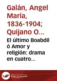 El último Boabdil ó Amor y religión: drama en cuatro actos y un prólogo escrito por Abdul Medjid (Angel M. Galán y José María Quijano O.) | Biblioteca Virtual Miguel de Cervantes