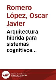 Arquitectura híbrida para sistemas cognitivos artificiales con comportamiento emergente, adaptativo y auto-organizado = Hybrid architecture for cognitive artificial systems with emergent, adaptive and self-organized behavior | Biblioteca Virtual Miguel de Cervantes