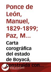 Carta corográfica del estado de Boyacá, construida con los datos de la Comisión Corográfica i de orden del gobierno jeneral | Biblioteca Virtual Miguel de Cervantes