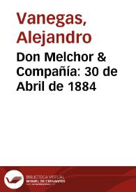 Don Melchor & Compañía: 30 de Abril de 1884 | Biblioteca Virtual Miguel de Cervantes