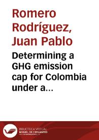 Determining a GHG emission cap for Colombia under a continuation of the Kyoto protocol = Determinación de un nivel máximo de emisiones de GEI para Colombia bajo una continuación del protocolo de Kioto | Biblioteca Virtual Miguel de Cervantes