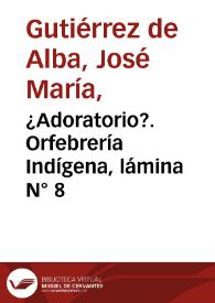 ¿Adoratorio?. Orfebrería Indígena, lámina N° 8 | Biblioteca Virtual Miguel de Cervantes