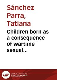 Children born as a consequence of wartime sexual violence: subverting structures of discrimination = Niños nacidos como resultado de violencia sexual en tiempos de Guerra: subvirtiendo estructuras de discriminación | Biblioteca Virtual Miguel de Cervantes