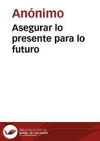 Asegurar lo presente para lo futuro | Biblioteca Virtual Miguel de Cervantes