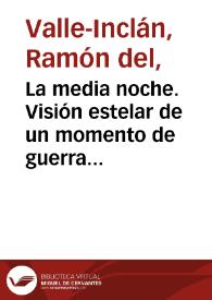 La media noche. Visión estelar de un momento de guerra / por don Ramón del Valle-Inclán | Biblioteca Virtual Miguel de Cervantes