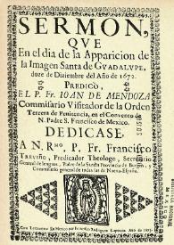 Sermon, qve en el dia de la apparicion de la Imagen Santa de Gvadalvpe, doze de Diziembre del Año de 1672 / predicó el P. Fr. Ioan de Mendoza... dedicase, A N. Rmo. P. Fr. Francisco Treviño | Biblioteca Virtual Miguel de Cervantes