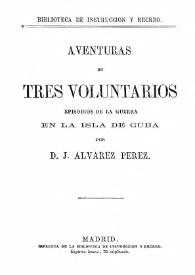 Aventuras de tres voluntarios. Episodios de la guerra en la isla de Cuba / por D. J. Álvarez Pérez | Biblioteca Virtual Miguel de Cervantes