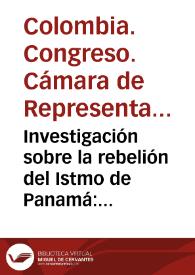 Investigación sobre la rebelión del Istmo de Panamá: resolución de la Camara e informes de la minoria y de la mayoría de la Comisión que estudió el expediente | Biblioteca Virtual Miguel de Cervantes