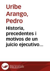 Historia, precedentes i motivos de un juicio ejecutivo entablado por Pedro Uribe Arango | Biblioteca Virtual Miguel de Cervantes