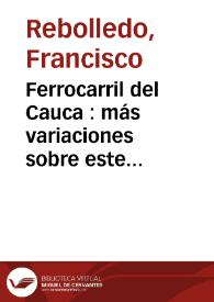 Ferrocarril del Cauca : más variaciones sobre este tema, o sea contestación a vuelo de pájaro, a las 17 preguntas del señor Cisneros | Biblioteca Virtual Miguel de Cervantes