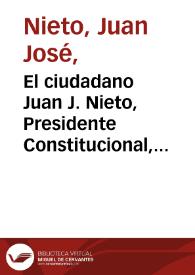 El ciudadano Juan J. Nieto, Presidente Constitucional, del Estado Soberano de Bolívar | Biblioteca Virtual Miguel de Cervantes