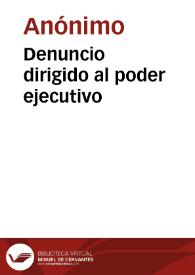 Denuncio dirigido al poder ejecutivo | Biblioteca Virtual Miguel de Cervantes