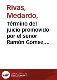 Término del juicio promovido por el señor Ramón Gómez, como Procurador Jeneral, contra Medardo Rivas, como Administrador de la Imprenta de la Nación | Biblioteca Virtual Miguel de Cervantes