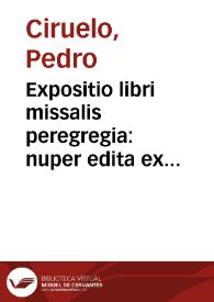 Expositio libri missalis peregregia: nuper edita ex officina ... Petri Cirueli ... ; addita sunt [et] tria eiusdem autoris opuscula, De Arte predicandi, De arte memora[n]di et De correctione kalendarij | Biblioteca Virtual Miguel de Cervantes