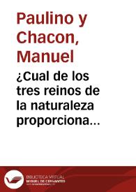 ¿Cual de los tres reinos de la naturaleza proporciona en su estudio y aplicaciones mayores ventajas a la medicina? / por Manuel Paulino Chacon | Biblioteca Virtual Miguel de Cervantes