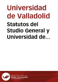 Statutos del Studio General y Universidad de Valladolid : assi antiguos de latin como nueuos de romance, con su visita y reformación / confirmados por su Magestad y hechos por su mandato | Biblioteca Virtual Miguel de Cervantes