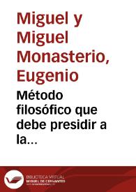 Método filosófico que debe presidir a la investigación, comprobación y demostración de las verdades en medicina / por Eugenio Miguel y Miguel Monasterio | Biblioteca Virtual Miguel de Cervantes