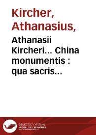 Athanasii Kircheri... China monumentis : qua sacris quà profanis, nec non variis naturae & artis spectaculis, aliarumque rerum memorabilium argumentis illustrata ... | Biblioteca Virtual Miguel de Cervantes